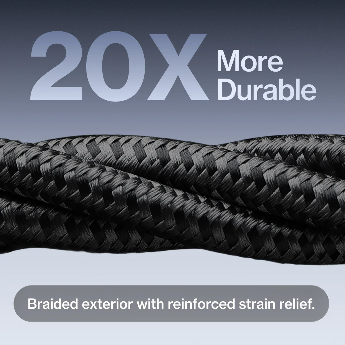20x more durable braided exterior with reinforced strain relief